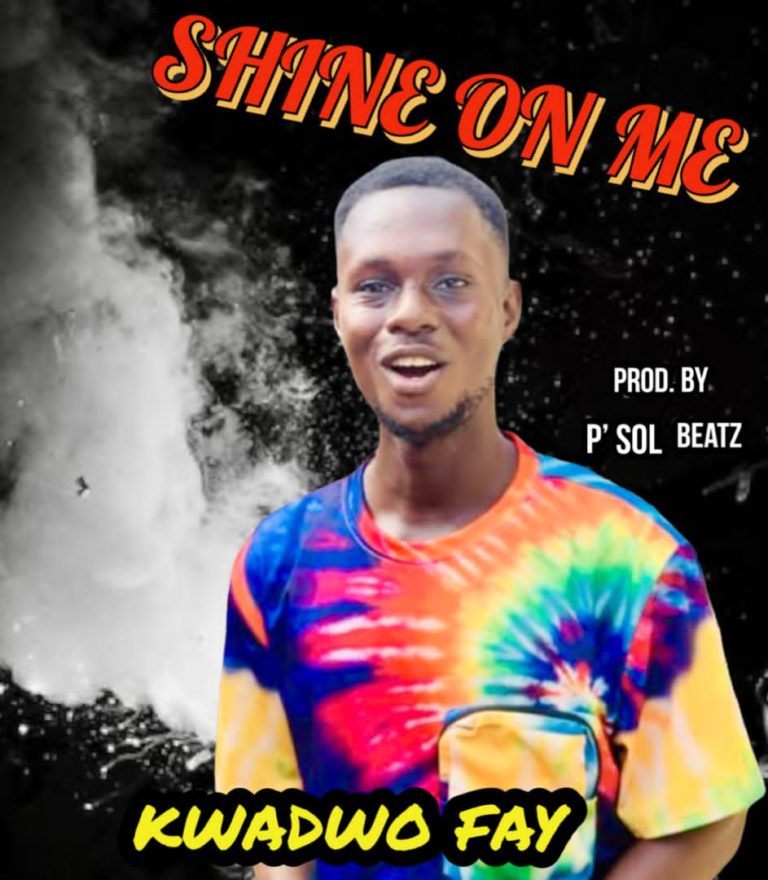 Kwadwo Fay – Shine On Me (Prod. By P’ Sol Beatz)